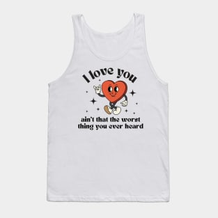 I love you, ain't that the worst thing you ever heard Tank Top